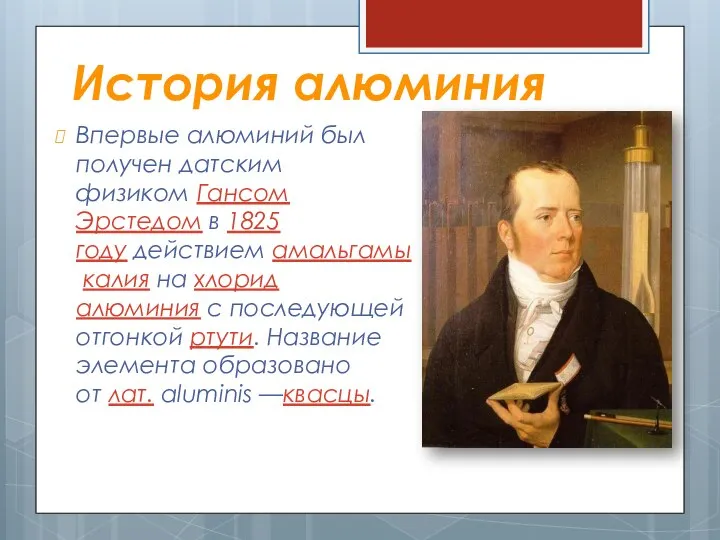 История алюминия Впервые алюминий был получен датским физиком Гансом Эрстедом в 1825