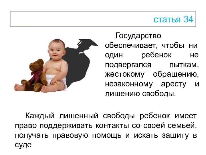 статья 34 Государство обеспечивает, чтобы ни один ребенок не подвергался пыткам, жестокому