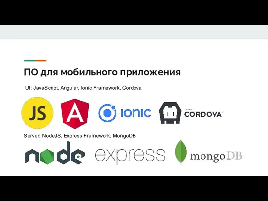 ПО для мобильного приложения UI: JavaScript, Angular, Ionic Framework, Cordova Server: NodeJS, Express Framework, MongoDB