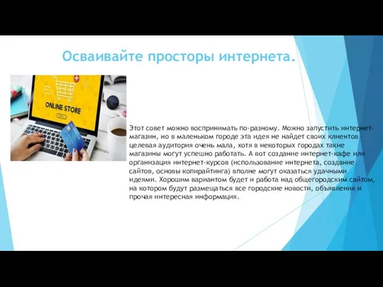 Осваивайте просторы интернета. Этот совет можно воспринимать по-разному. Можно запустить интернет-магазин, но