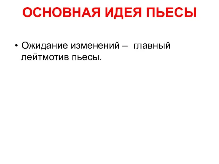 ОСНОВНАЯ ИДЕЯ ПЬЕСЫ Ожидание изменений – главный лейтмотив пьесы.