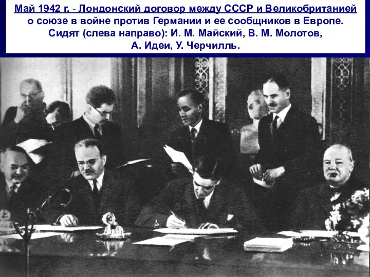 Май 1942 г. - Лондонский договор между СССР и Великобританией о союзе