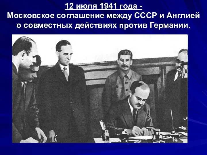 12 июля 1941 года - Московское соглашение между СССР и Англией о совместных действиях против Германии.
