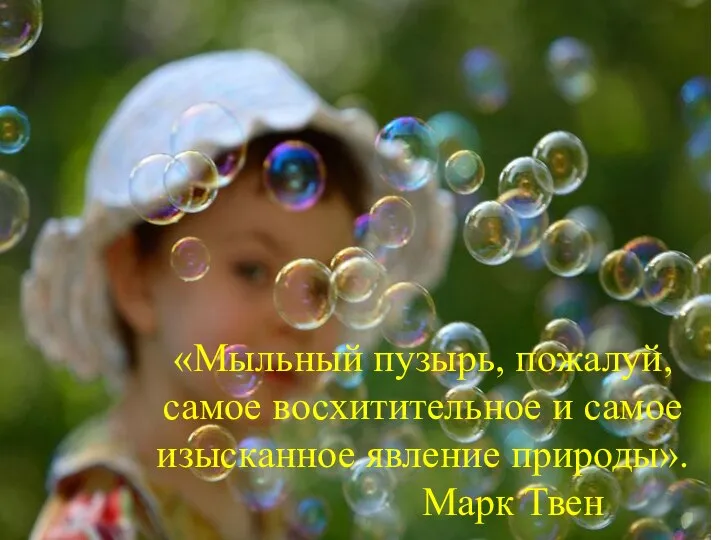 «Мыльный пузырь, пожалуй, самое восхитительное и самое изысканное явление природы». Марк Твен