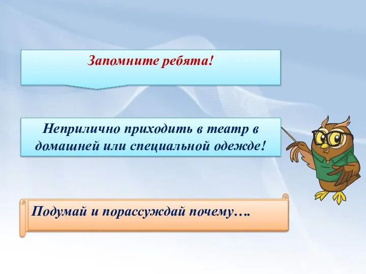 Запомните ребята! Подумай и порассуждай почему…. Неприлично приходить в театр в домашней или специальной одежде!