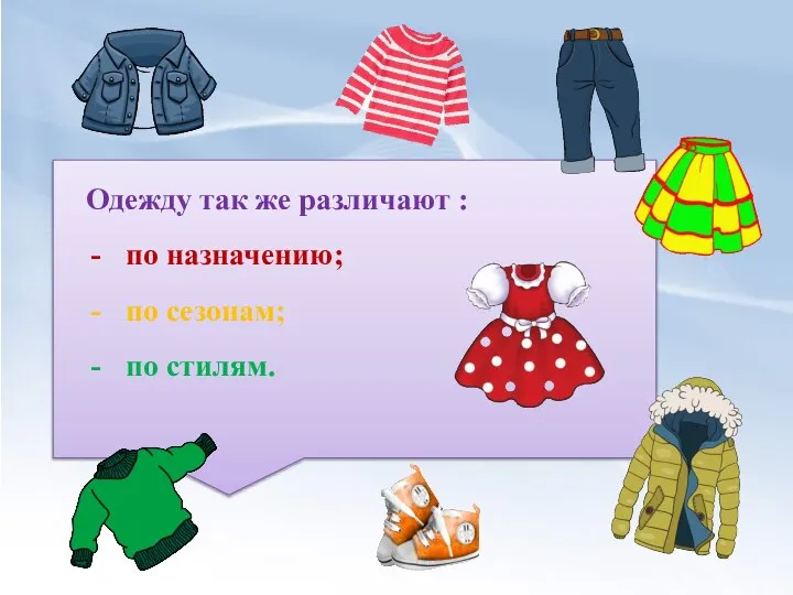 Одежду так же различают : по назначению; по сезонам; по стилям.