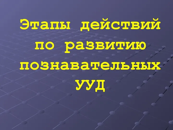 Этапы действий по развитию познавательных УУД