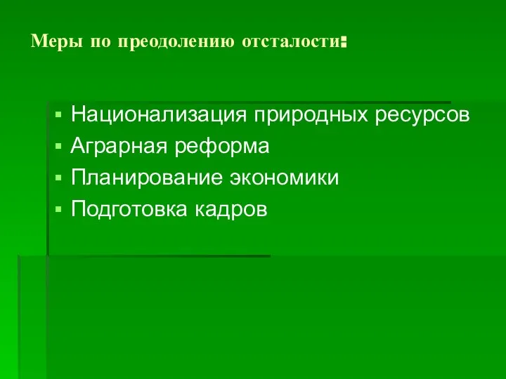 Меры по преодолению отсталости: Национализация природных ресурсов Аграрная реформа Планирование экономики Подготовка кадров