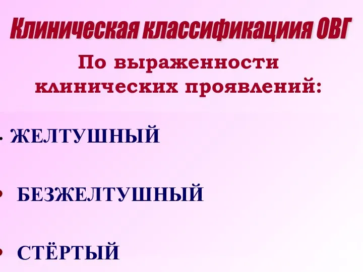 По выраженности клинических проявлений: ЖЕЛТУШНЫЙ БЕЗЖЕЛТУШНЫЙ СТЁРТЫЙ Клиническая классификациия ОВГ