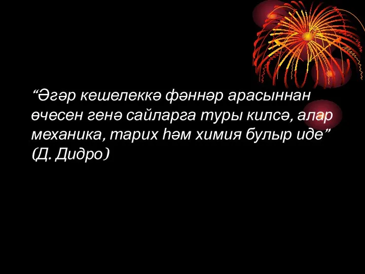 “Әгәр кешелеккә фәннәр арасыннан өчесен генә сайларга туры килсә, алар механика, тарих