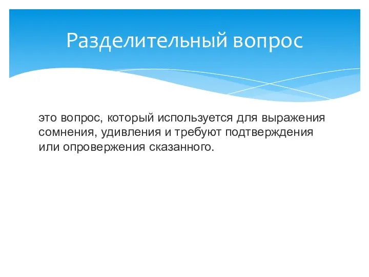 это вопрос, который используется для выражения сомнения, удивления и требуют подтверждения или опровержения сказанного. Разделительный вопрос