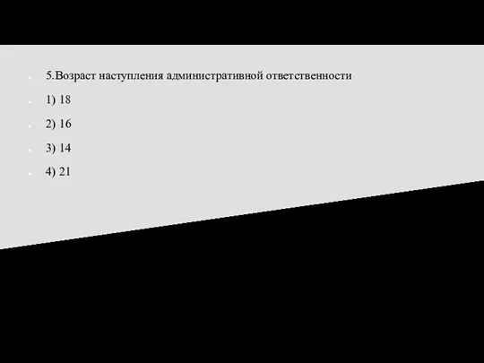 5.Возраст наступления административной ответственности 1) 18 2) 16 3) 14 4) 21