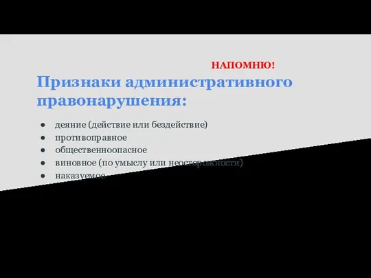 Признаки административного правонарушения: деяние (действие или бездействие) противоправное общественноопасное виновное (по умыслу или неосторожности) наказуемое НАПОМНЮ!