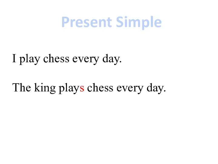 Present Simple I play chess every day. The king plays chess every day.