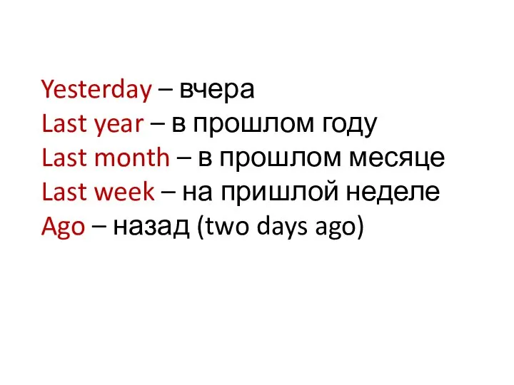 Yesterday – вчера Last year – в прошлом году Last month –