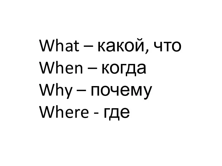 What – какой, что When – когда Why – почему Where - где