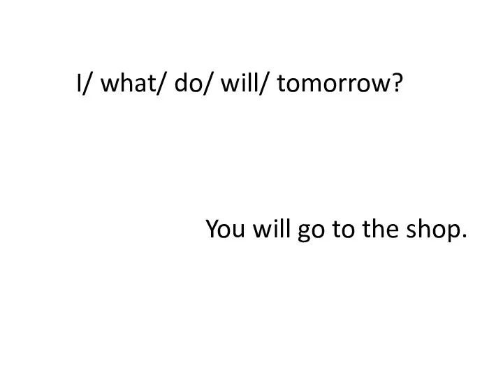 I/ what/ do/ will/ tomorrow? You will go to the shop.