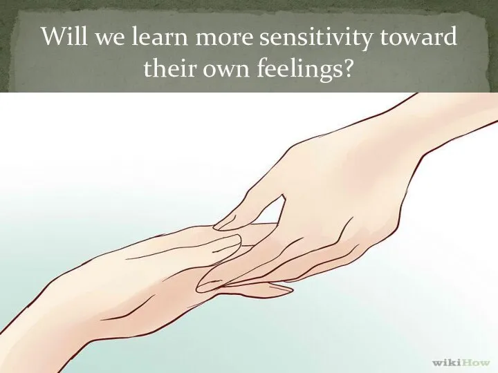 Will we learn more sensitivity toward their own feelings?