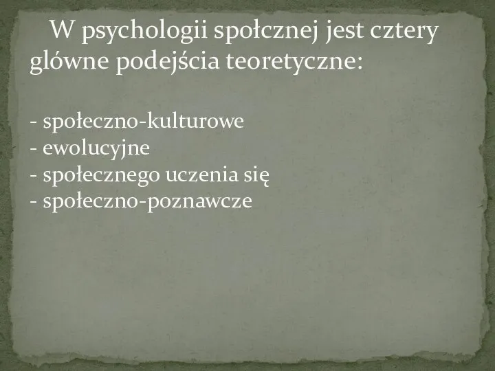 W psychologii społcznej jest cztery glówne podejścia teoretyczne: - społeczno-kulturowe - ewolucyjne