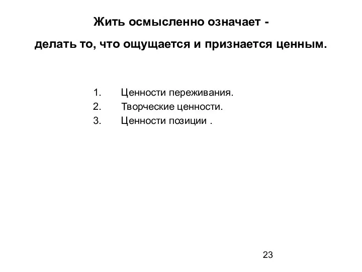 Жить осмысленно означает - делать то, что ощущается и признается ценным. 1.