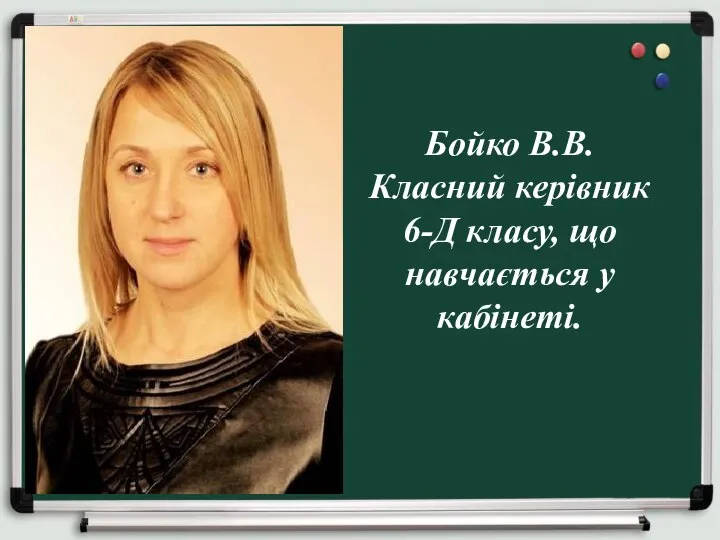 Бойко В.В. Класний керівник 6-Д класу, що навчається у кабінеті.