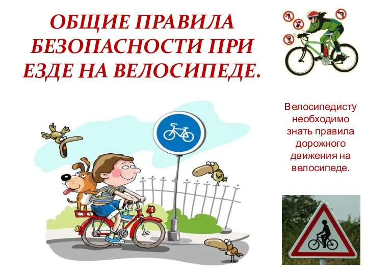 Велосипедисту необходимо знать правила дорожного движения на велосипеде. ОБЩИЕ ПРАВИЛА БЕЗОПАСНОСТИ ПРИ ЕЗДЕ НА ВЕЛОСИПЕДЕ.