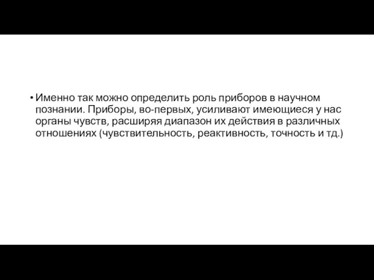 Именно так можно определить роль приборов в научном познании. Приборы, во-первых, усиливают