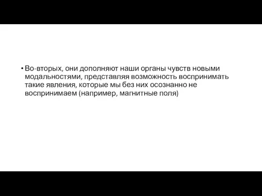 Во-вторых, они дополняют наши органы чувств новыми модальностями, представляя возможность воспринимать такие