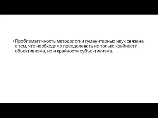 Проблематичность методологии гуманитарных наук связана с тем, что необходимо преодолевать не только