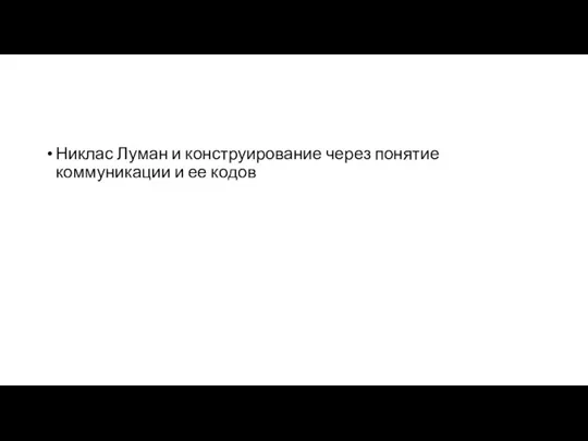 Никлас Луман и конструирование через понятие коммуникации и ее кодов