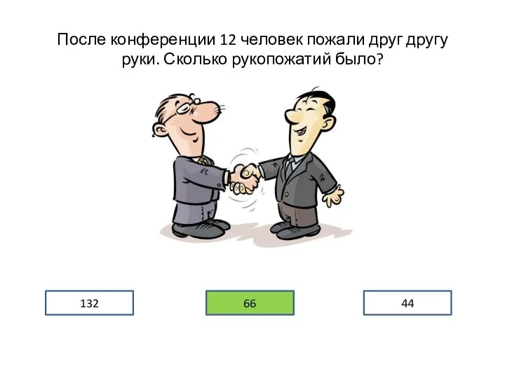 После конференции 12 человек пожали друг другу руки. Сколько рукопожатий было? 132 66 44