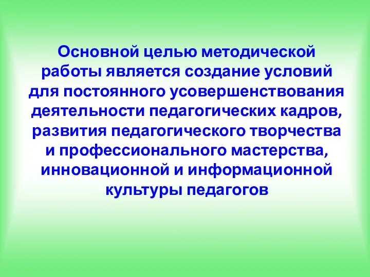 Основной целью методической работы является создание условий для постоянного усовершенствования деятельности педагогических