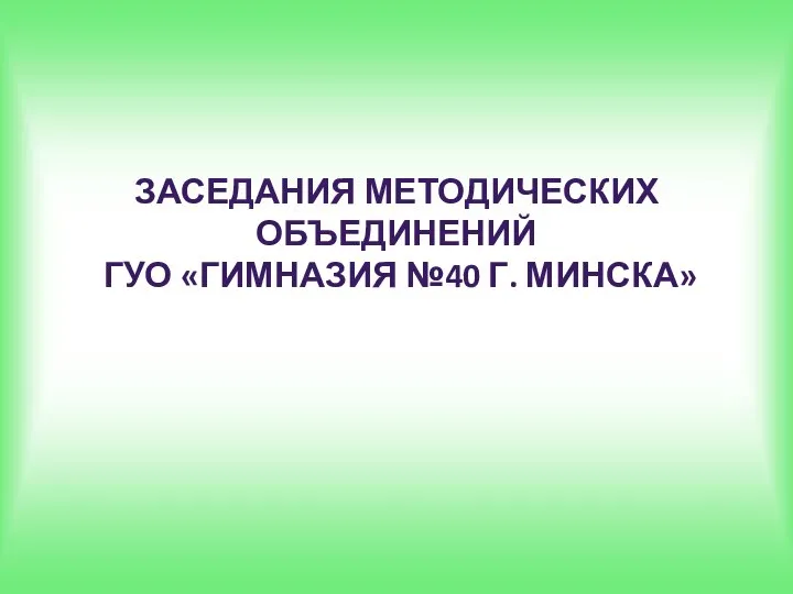 ЗАСЕДАНИЯ МЕТОДИЧЕСКИХ ОБЪЕДИНЕНИЙ ГУО «ГИМНАЗИЯ №40 Г. МИНСКА»