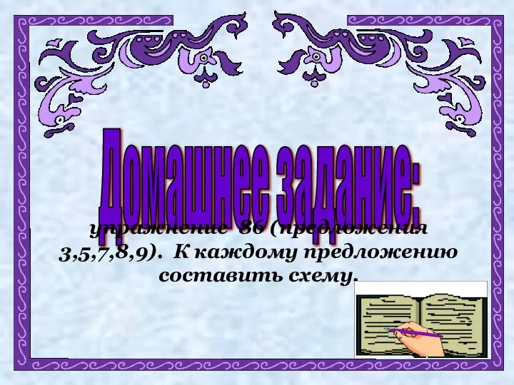 Домашнее задание: упражнение 86 (предложения 3,5,7,8,9). К каждому предложению составить схему.