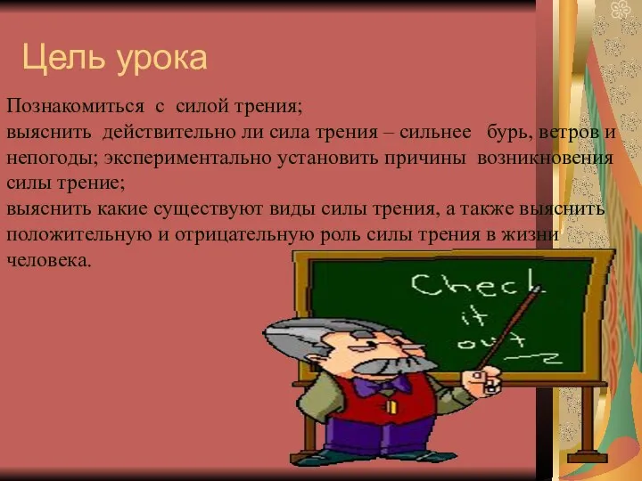 Цель урока Познакомиться с силой трения; выяснить действительно ли сила трения –