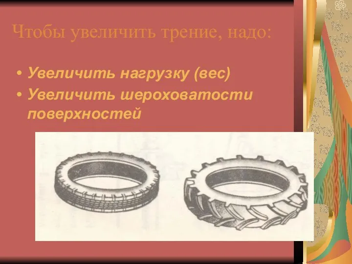 Чтобы увеличить трение, надо: Увеличить нагрузку (вес) Увеличить шероховатости поверхностей