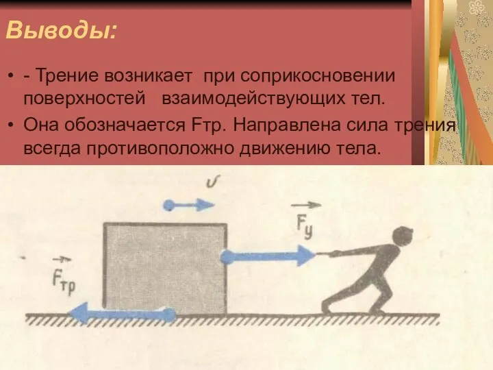 Выводы: - Трение возникает при соприкосновении поверхностей взаимодействующих тел. Она обозначается Fтр.