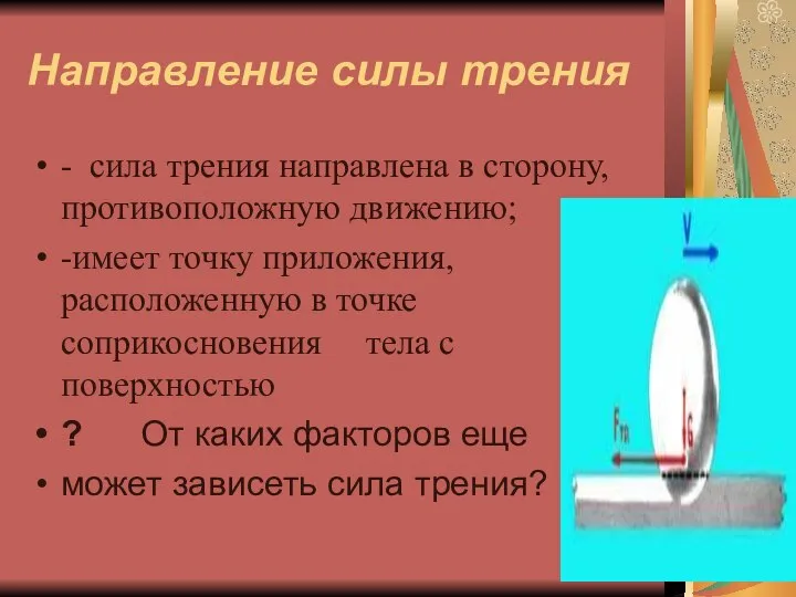 Направление силы трения - сила трения направлена в сторону, противоположную движению; -имеет