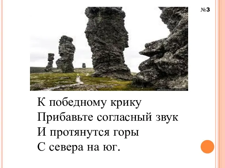 К победному крику Прибавьте согласный звук И протянутся горы С севера на юг. №3