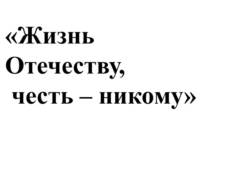 «Жизнь Отечеству, честь – никому»