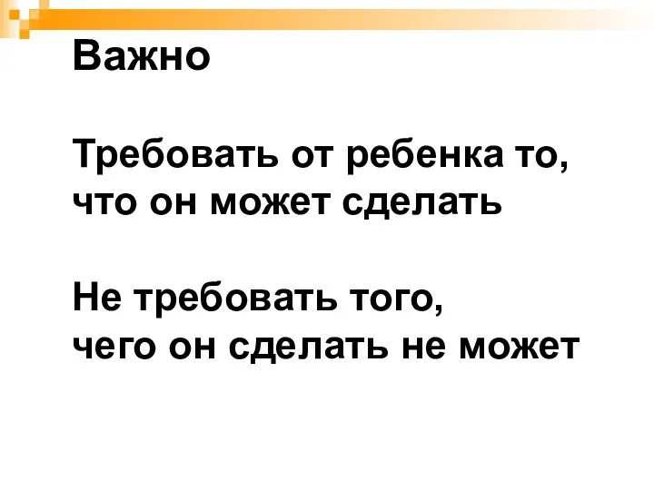 Важно Требовать от ребенка то, что он может сделать Не требовать того,