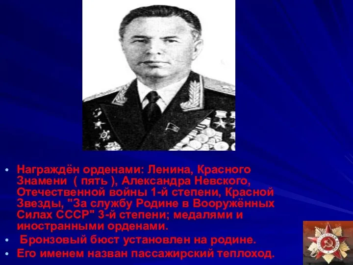 Награждён орденами: Ленина, Красного Знамени ( пять ), Александра Невского, Отечественной войны