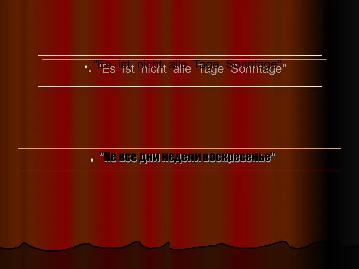 "Es ist nicht alle Tage Sonntage" "Не все дни недели воскресенье"