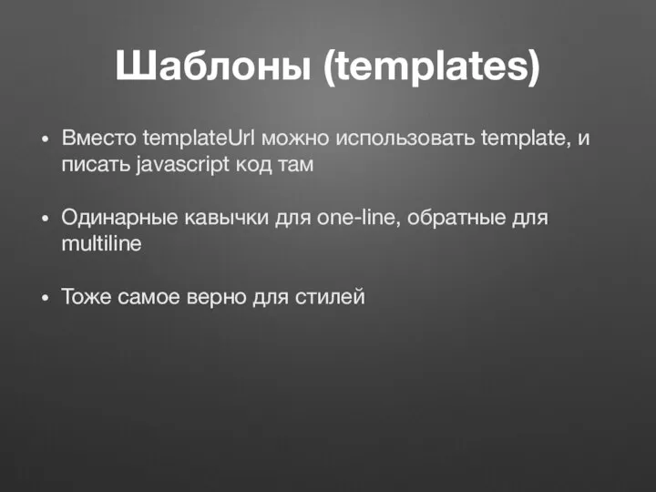 Шаблоны (templates) Вместо templateUrl можно использовать template, и писать javascript код там