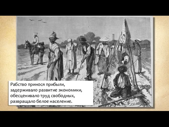 Рабство принося прибыли, задерживало развитие экономики, обесценивало труд свободных, развращало белое население.