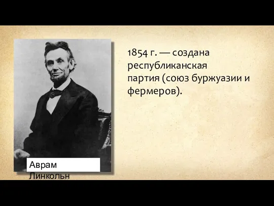 1854 г. — создана республиканская партия (союз буржуазии и фермеров). Аврам Линкольн