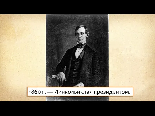 1860 г. — Линкольн стал президентом.