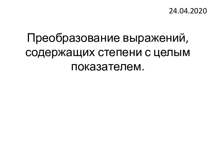 Преобразование выражений, содержащих степени с целым показателем. 24.04.2020