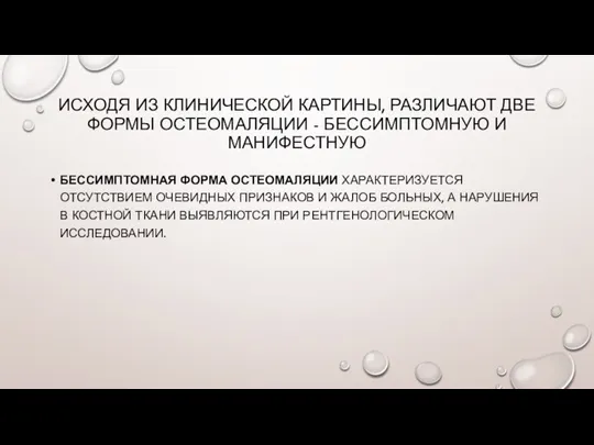 ИСХОДЯ ИЗ КЛИНИЧЕСКОЙ КАРТИНЫ, РАЗЛИЧАЮТ ДВЕ ФОРМЫ ОСТЕОМАЛЯЦИИ - БЕССИМПТОМНУЮ И МАНИФЕСТНУЮ