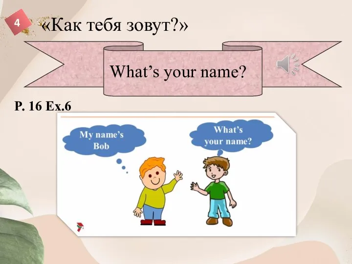 «Как тебя зовут?» 4 What’s your name? P. 16 Ex.6